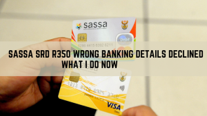 SASSA SRD R350 wrong banking details Declined ,What I do now?